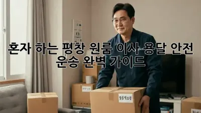 혼자 하는 평창 원룸 이사, 용달 안전 운송 완벽 가이드